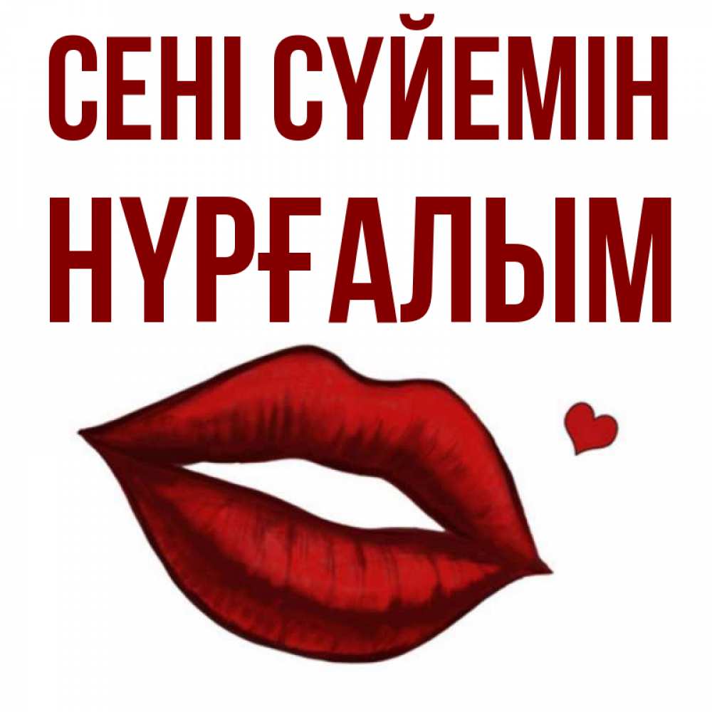 Күн сайын ашық хат с именем, НҮРҒАЛЫМ Сені сүйемін сердечко и губы целуют Онлайн тегін жүктеп алу тілектері бар керемет карта 
