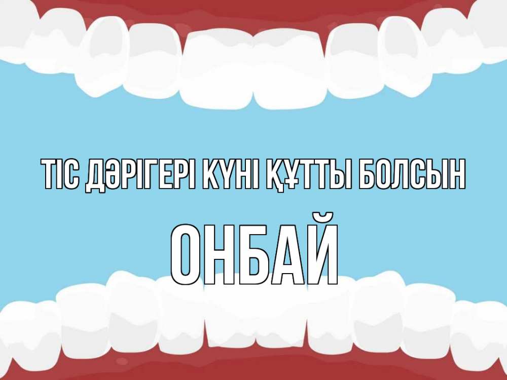 Күн сайын ашық хат с именем, ОНБАЙ Тіс дәрігері күні құтты болсын с днем стоматолога Онлайн тегін жүктеп алу тілектері бар керемет карта 