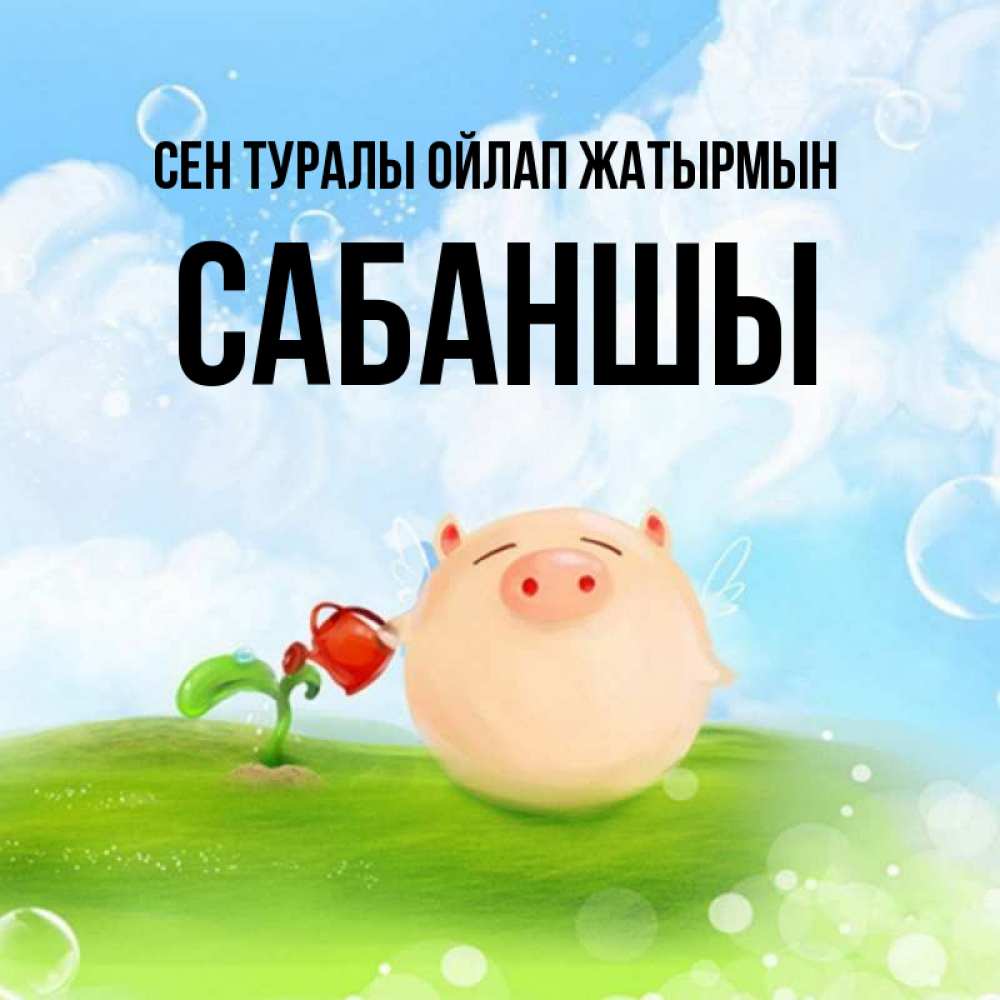 Күн сайын ашық хат с именем, САБАНШЫ Сен туралы ойлап жатырмын позитивная свинюшка Онлайн тегін жүктеп алу тілектері бар керемет карта 