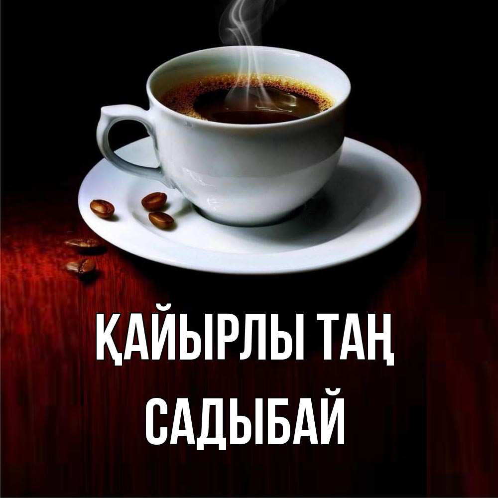 Күн сайын ашық хат с именем, САДЫБАЙ Қайырлы таң белая посуда Онлайн тегін жүктеп алу тілектері бар керемет карта 