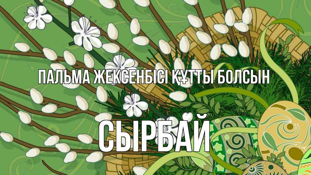 Күн сайын ашық хат с именем, СЫРБАЙ Пальма жексенбісі құтты болсын верба Онлайн тегін жүктеп алу тілектері бар керемет карта 