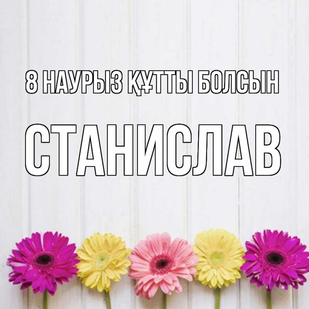 Күн сайын ашық хат с именем, Станислав 8 наурыз құтты болсын женщинам 1 Онлайн тегін жүктеп алу тілектері бар керемет карта 