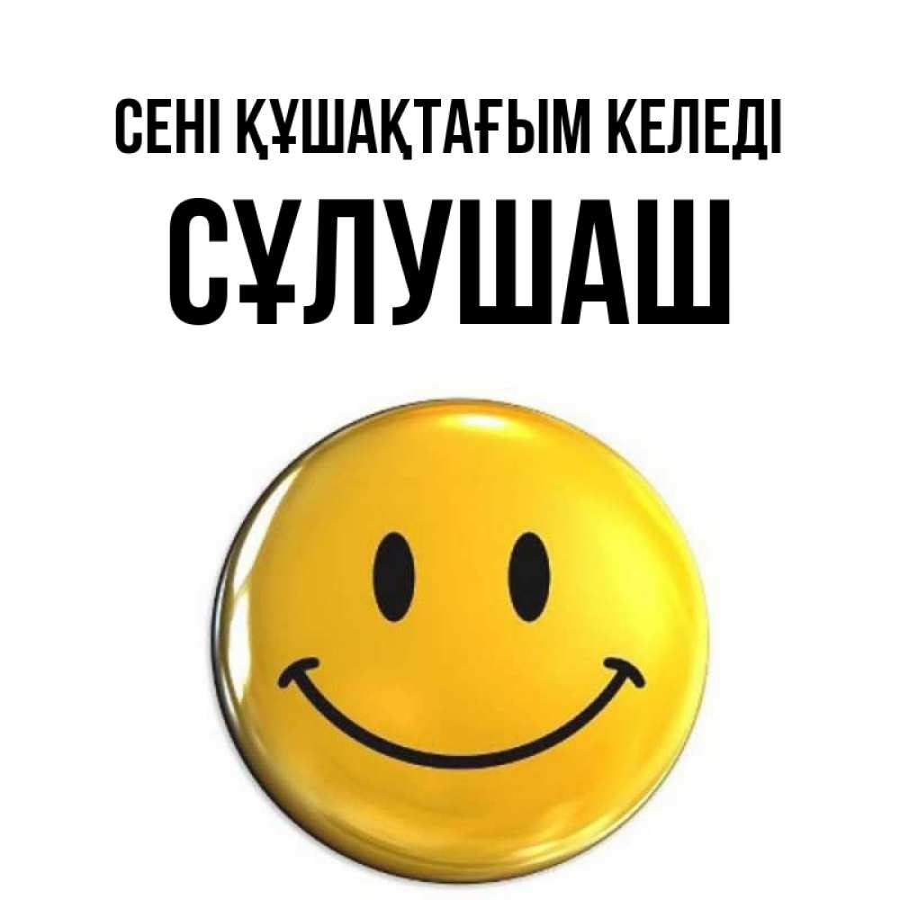 Күн сайын ашық хат с именем, СҰЛУШАШ сені құшақтағым келеді открытки которые можно подписывать онлайн по своему усмотрению бесплатно Онлайн тегін жүктеп алу тілектері бар керемет карта 
