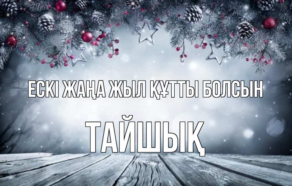 Күн сайын ашық хат с именем, ТАЙШЫҚ Ескі жаңа жыл құтты болсын старый новый год Онлайн тегін жүктеп алу тілектері бар керемет карта 