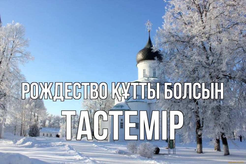 Күн сайын ашық хат с именем, ТАСТЕМІР Рождество құтты болсын Рождество, церковь, храм, зимний лес Онлайн тегін жүктеп алу тілектері бар керемет карта 