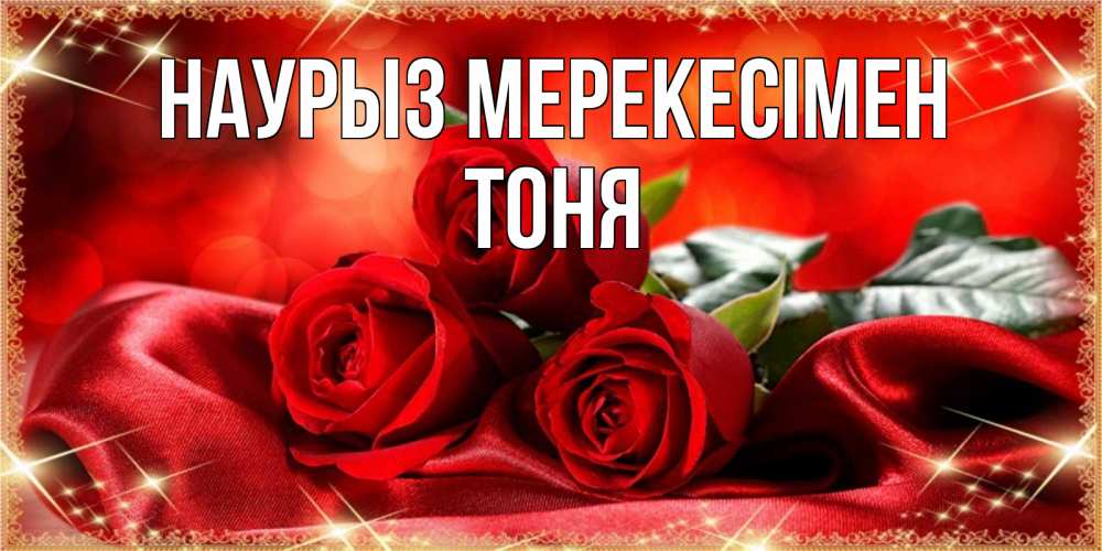 Күн сайын ашық хат с именем, Тоня Наурыз мерекесімен открытка красного цвета с розами на праздник весны наурыз Онлайн тегін жүктеп алу тілектері бар керемет карта 