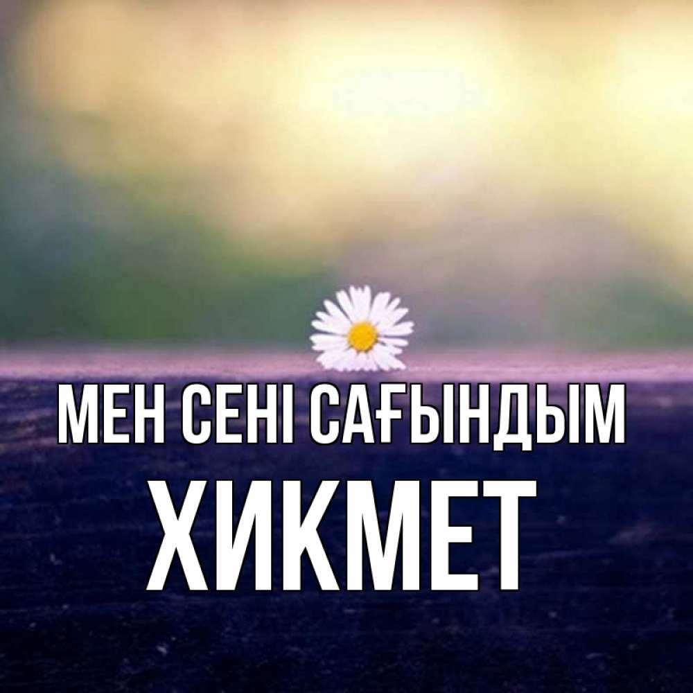 Күн сайын ашық хат с именем, ХИКМЕТ Мен сені сағындым приходи в гости Онлайн тегін жүктеп алу тілектері бар керемет карта 