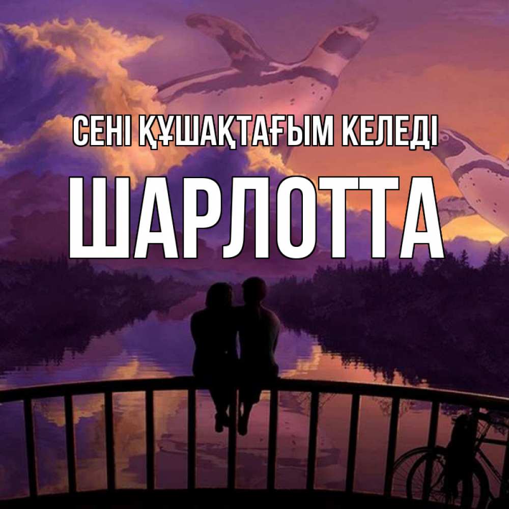 Күн сайын ашық хат с именем, Шарлотта сені құшақтағым келеді парочка сидит на мосте или на набережной Онлайн тегін жүктеп алу тілектері бар керемет карта 