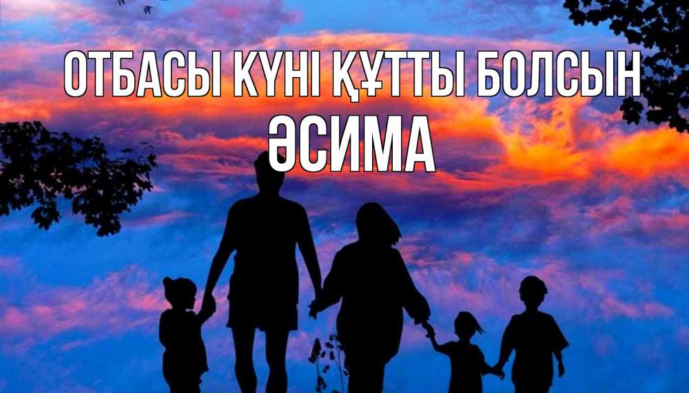 Күн сайын ашық хат с именем, ӘСИМА отбасы күні құтты болсын семья Онлайн тегін жүктеп алу тілектері бар керемет карта 
