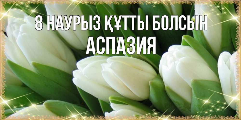 Күн сайын ашық хат с именем, АСПАЗИЯ 8 наурыз құтты болсын поздравляем с 8 марта Онлайн тегін жүктеп алу тілектері бар керемет карта 