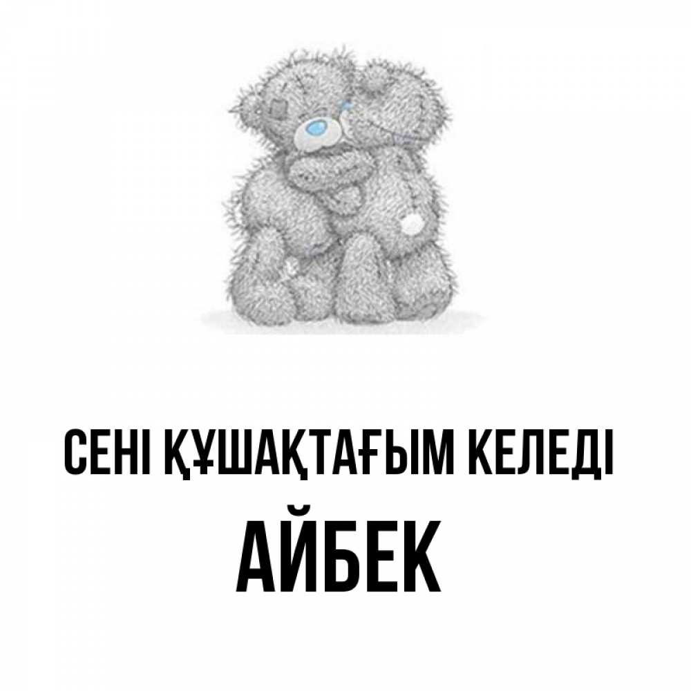 Күн сайын ашық хат с именем, Айбек сені құшақтағым келеді два теддика Онлайн тегін жүктеп алу тілектері бар керемет карта 