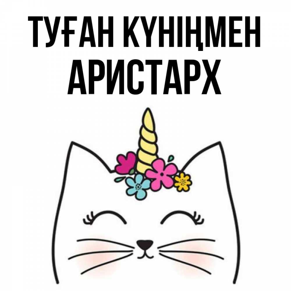 Күн сайын ашық хат с именем, Аристарх Туған күніңмен милый кот с одним рожком Онлайн тегін жүктеп алу тілектері бар керемет карта 