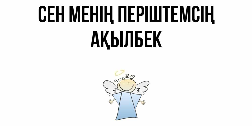 Күн сайын ашық хат с именем, Ақылбек Сен менің періштемсің ангел Онлайн тегін жүктеп алу тілектері бар керемет карта 