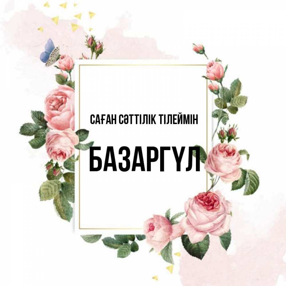 Күн сайын ашық хат с именем, БАЗАРГҮЛ Саған сәттілік тілеймін розовые розы Онлайн тегін жүктеп алу тілектері бар керемет карта 