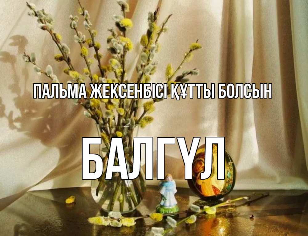 Күн сайын ашық хат с именем, БАЛГҮЛ Пальма жексенбісі құтты болсын верба 1 Онлайн тегін жүктеп алу тілектері бар керемет карта 