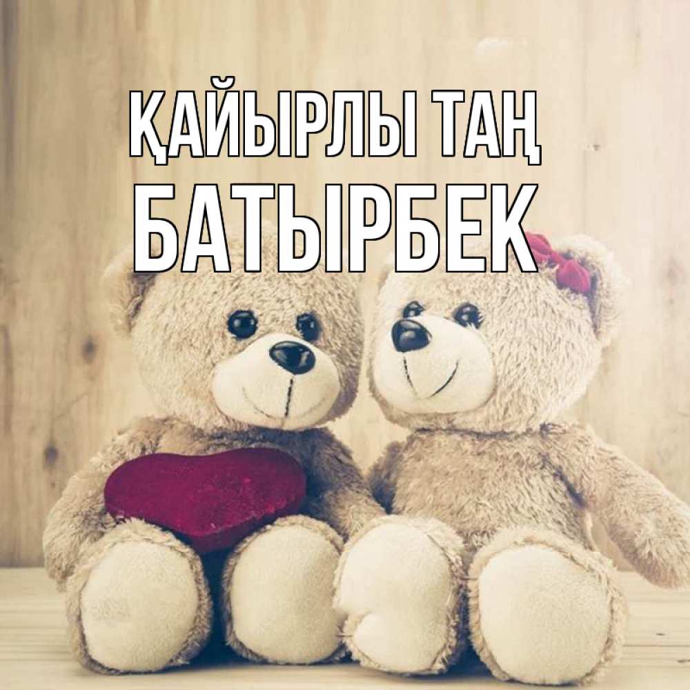 Күн сайын ашық хат с именем, Батырбек Қайырлы таң для возлюбленных плюшевые мишки Онлайн тегін жүктеп алу тілектері бар керемет карта 