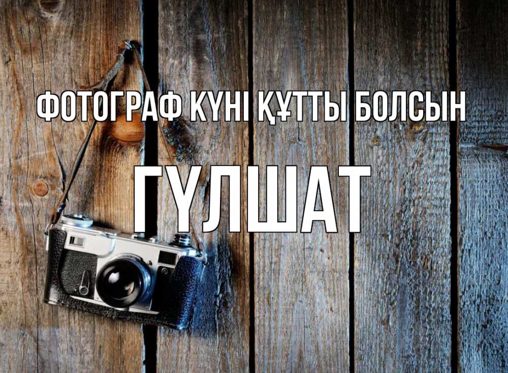 Күн сайын ашық хат с именем, ГҮЛШАТ Фотограф күні құтты болсын с днем фотографа Онлайн тегін жүктеп алу тілектері бар керемет карта 