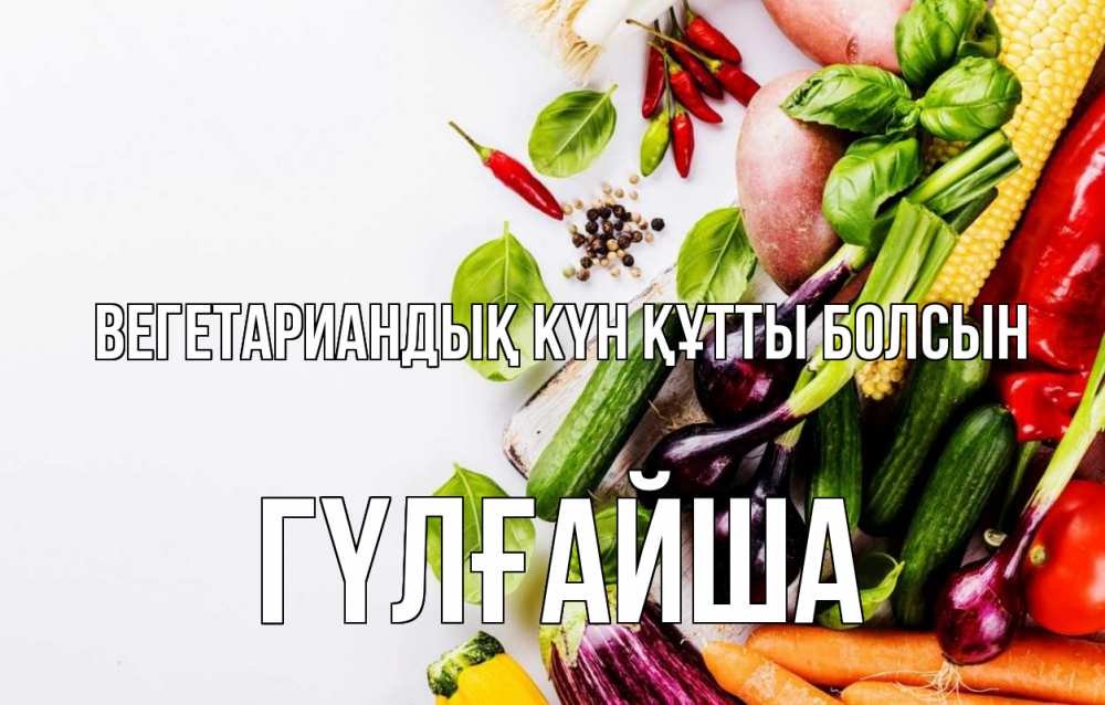Күн сайын ашық хат с именем, ГҮЛҒАЙША Вегетариандық күн құтты болсын день вегана Онлайн тегін жүктеп алу тілектері бар керемет карта 