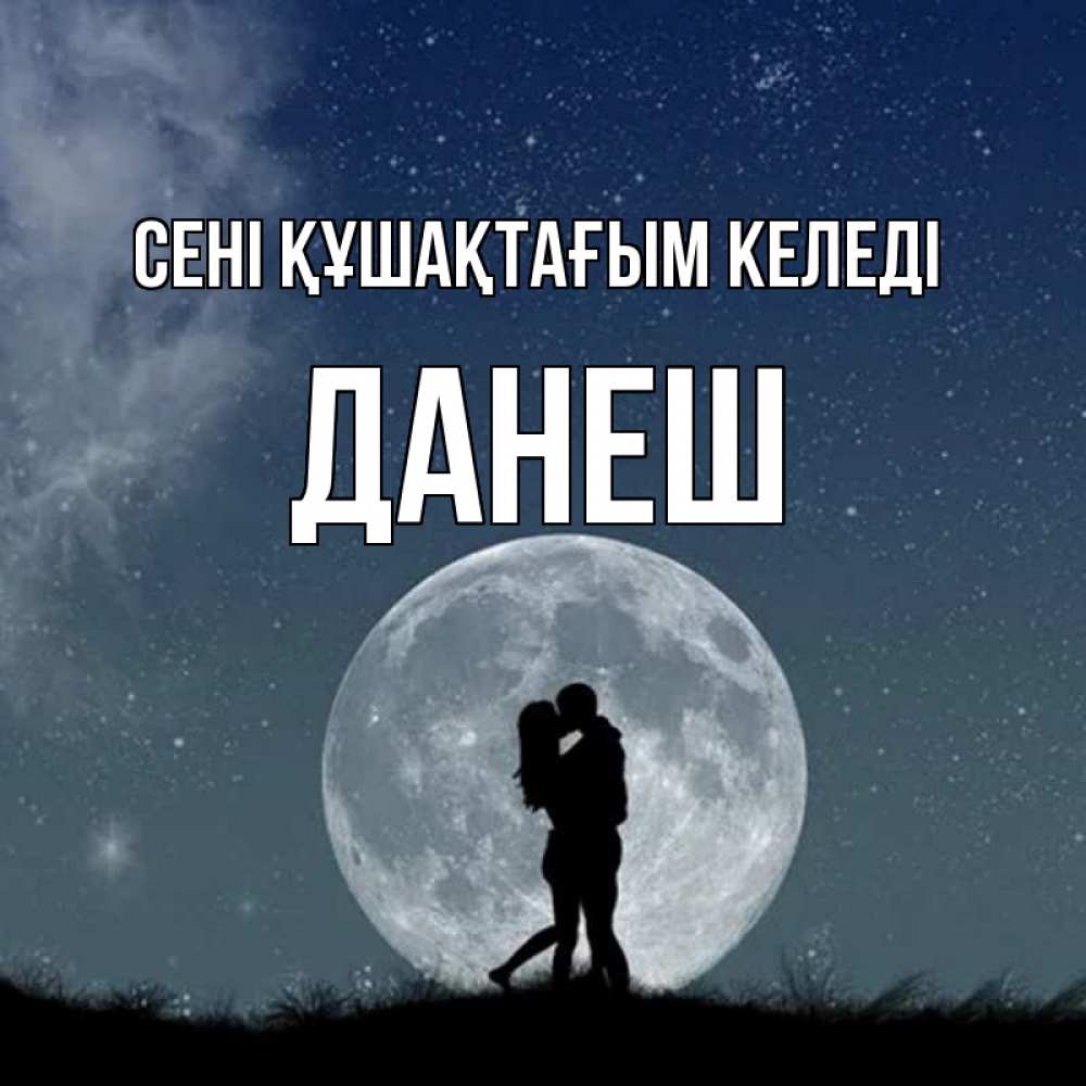 Күн сайын ашық хат с именем, ДАНЕШ сені құшақтағым келеді сладкая парочка Онлайн тегін жүктеп алу тілектері бар керемет карта 