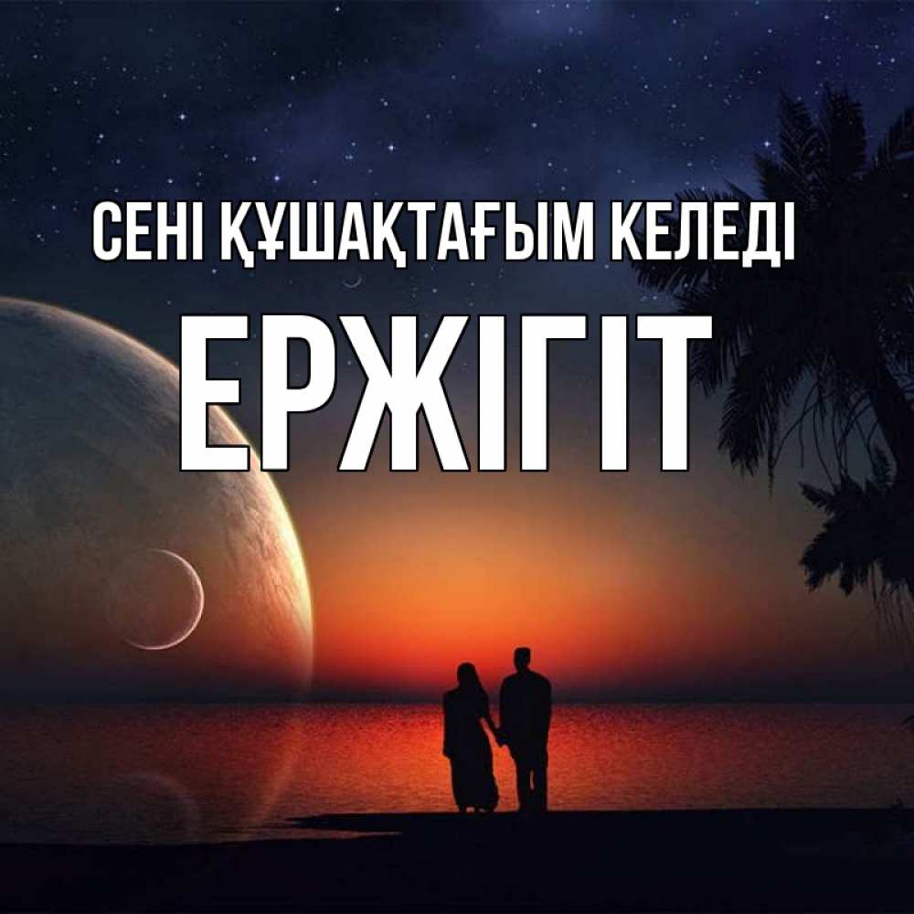 Күн сайын ашық хат с именем, Ержігіт сені құшақтағым келеді восход спутников Онлайн тегін жүктеп алу тілектері бар керемет карта 