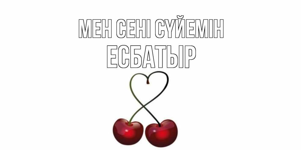Күн сайын ашық хат с именем, Есбатыр Мен сені сүйемін вишня Онлайн тегін жүктеп алу тілектері бар керемет карта 