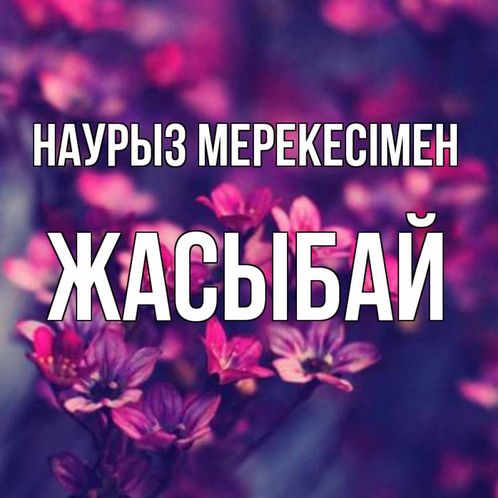 Күн сайын ашық хат с именем, Жасыбай Наурыз мерекесімен небольшие цветы 1 Онлайн тегін жүктеп алу тілектері бар керемет карта 