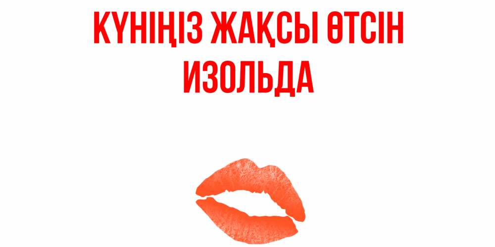 Күн сайын ашық хат с именем, Изольда Күніңіз жақсы өтсін удачного дня с поцелуем Онлайн тегін жүктеп алу тілектері бар керемет карта 