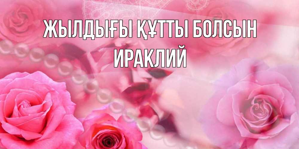 Күн сайын ашық хат с именем, Ираклий Жылдығы құтты болсын открытка с розами и жемчугом Онлайн тегін жүктеп алу тілектері бар керемет карта 
