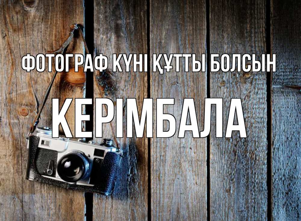 Күн сайын ашық хат с именем, КЕРІМБАЛА Фотограф күні құтты болсын с днем фотографа Онлайн тегін жүктеп алу тілектері бар керемет карта 