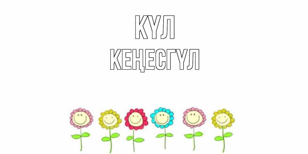 Күн сайын ашық хат с именем, КЕҢЕСГҮЛ күл улыбка, цветы Онлайн тегін жүктеп алу тілектері бар керемет карта 