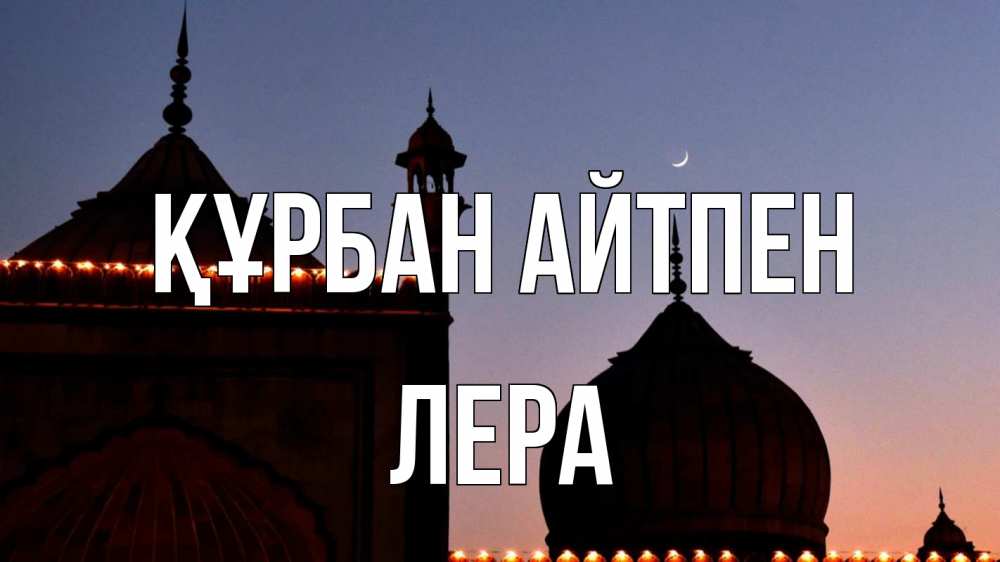 Күн сайын ашық хат с именем, Лера Құрбан айтпен мечеть Онлайн тегін жүктеп алу тілектері бар керемет карта 