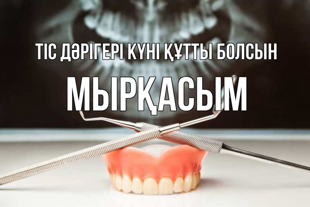 Күн сайын ашық хат с именем, МЫРҚАСЫМ Тіс дәрігері күні құтты болсын с днем стоматолога Онлайн тегін жүктеп алу тілектері бар керемет карта 