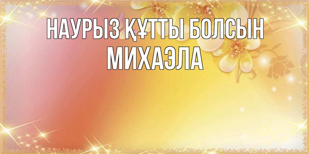 Күн сайын ашық хат с именем, Михаэла Наурыз құтты болсын бесплатные открытки на международный женский день Онлайн тегін жүктеп алу тілектері бар керемет карта 