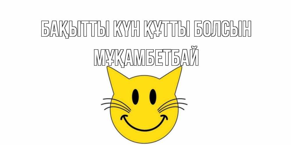 Күн сайын ашық хат с именем, Мұқамбетбай Бақытты күн құтты болсын кот, улыбка Онлайн тегін жүктеп алу тілектері бар керемет карта 