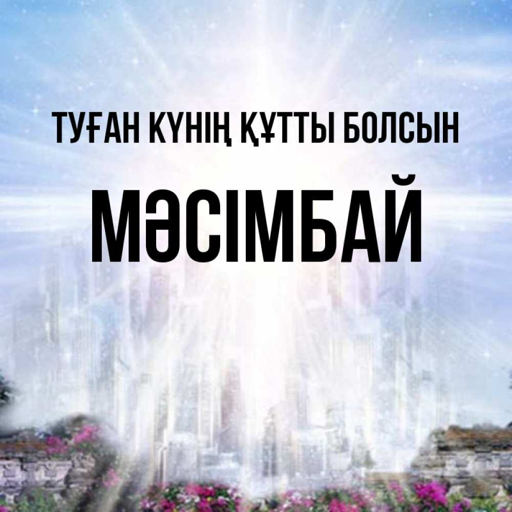 Күн сайын ашық хат с именем, МӘСІМБАЙ Туған күнің құтты болсын небесный свет Онлайн тегін жүктеп алу тілектері бар керемет карта 