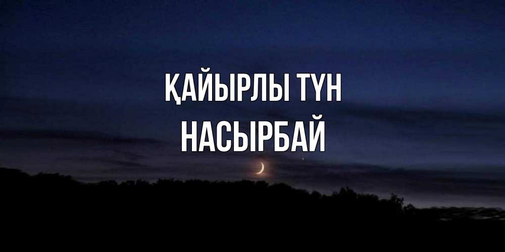 Күн сайын ашық хат с именем, Насырбай Қайырлы түн месяц Онлайн тегін жүктеп алу тілектері бар керемет карта 