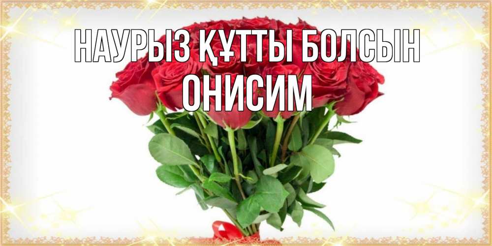 Күн сайын ашық хат с именем, Онисим Наурыз құтты болсын самый огромный букет для милых дам Онлайн тегін жүктеп алу тілектері бар керемет карта 