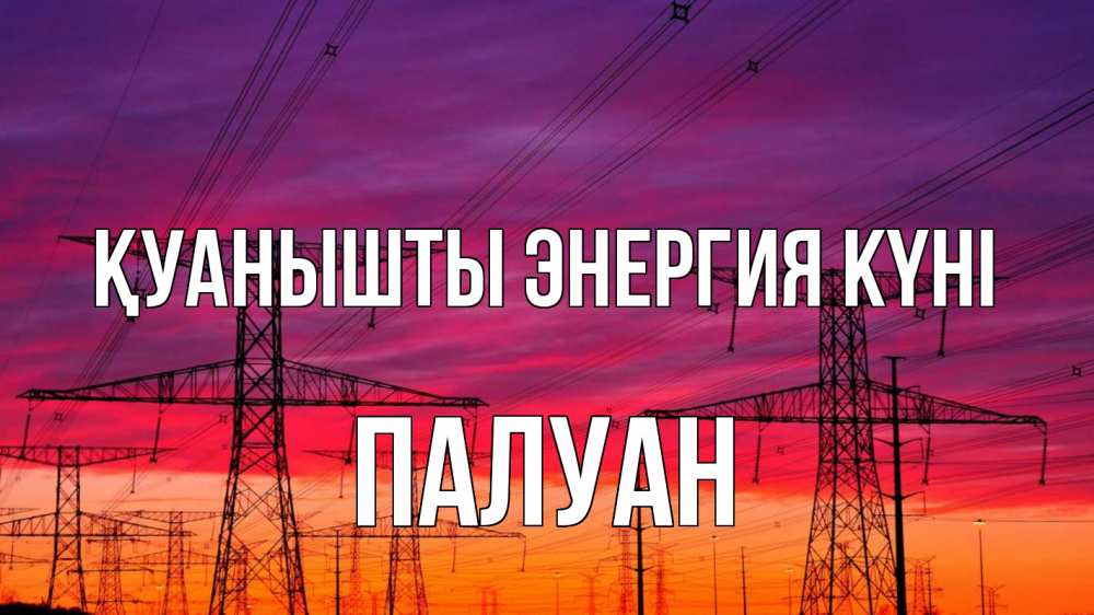 Күн сайын ашық хат с именем, ПАЛУАН Қуанышты энергия күні энергия электричество закат Онлайн тегін жүктеп алу тілектері бар керемет карта 