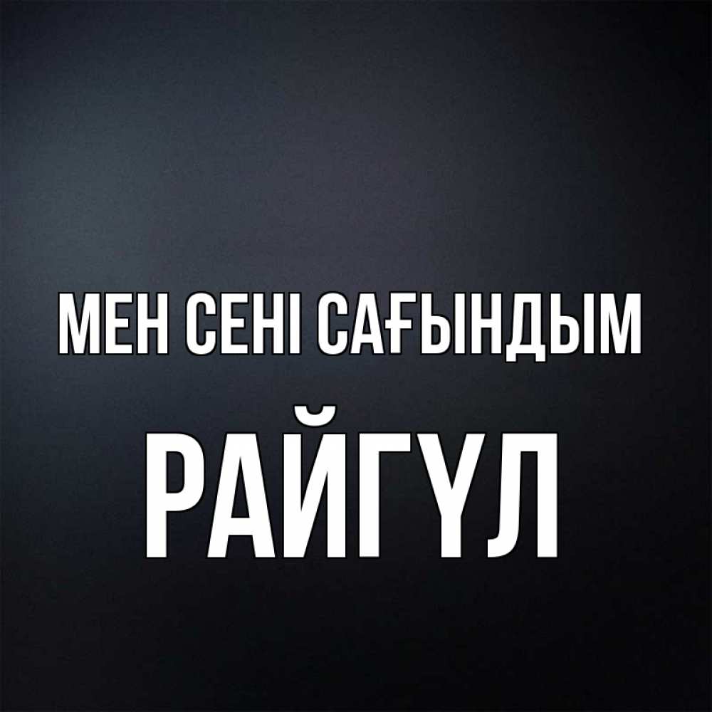 Күн сайын ашық хат с именем, РАЙГҮЛ Мен сені сағындым с подписью Онлайн тегін жүктеп алу тілектері бар керемет карта 