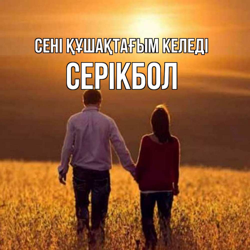 Күн сайын ашық хат с именем, СЕРІКБОЛ сені құшақтағым келеді оранжевое фото и солнце и небо и настроение Онлайн тегін жүктеп алу тілектері бар керемет карта 