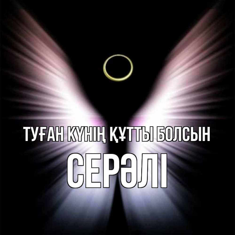 Күн сайын ашық хат с именем, СЕРӘЛІ Туған күнің құтты болсын ангел из света Онлайн тегін жүктеп алу тілектері бар керемет карта 