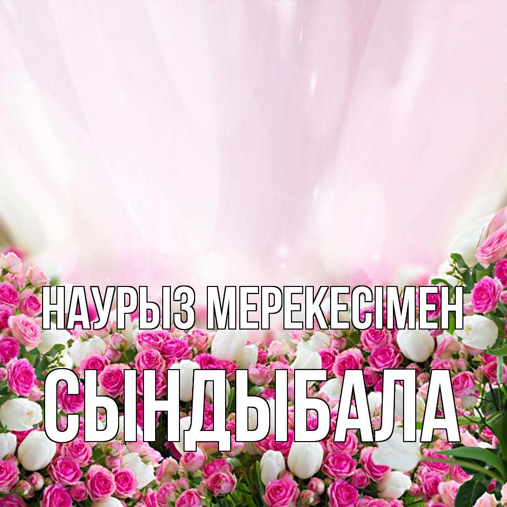 Күн сайын ашық хат с именем, СЫНДЫБАЛА Наурыз мерекесімен под снегом Онлайн тегін жүктеп алу тілектері бар керемет карта 
