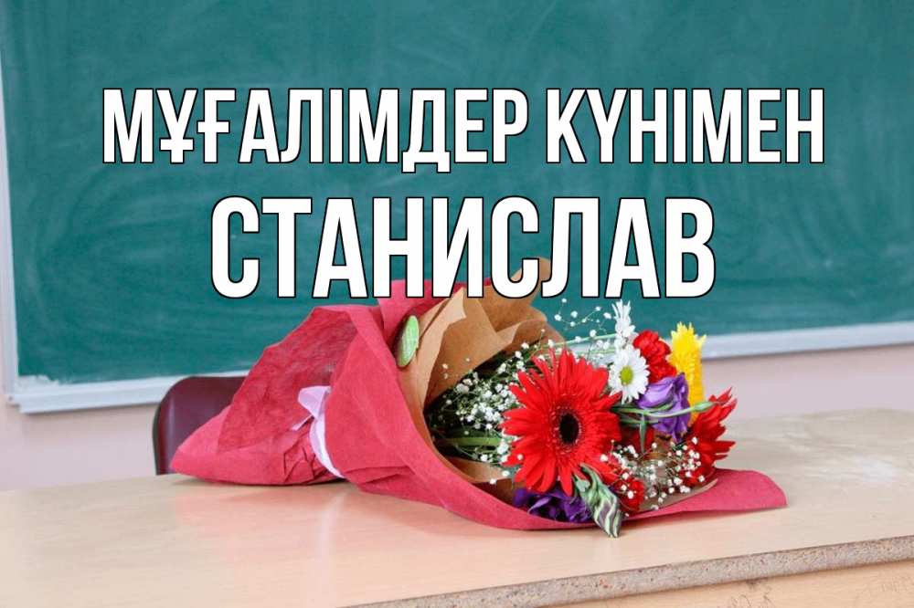 Күн сайын ашық хат с именем, Станислав Мұғалімдер күнімен школа с днем учителя Онлайн тегін жүктеп алу тілектері бар керемет карта 