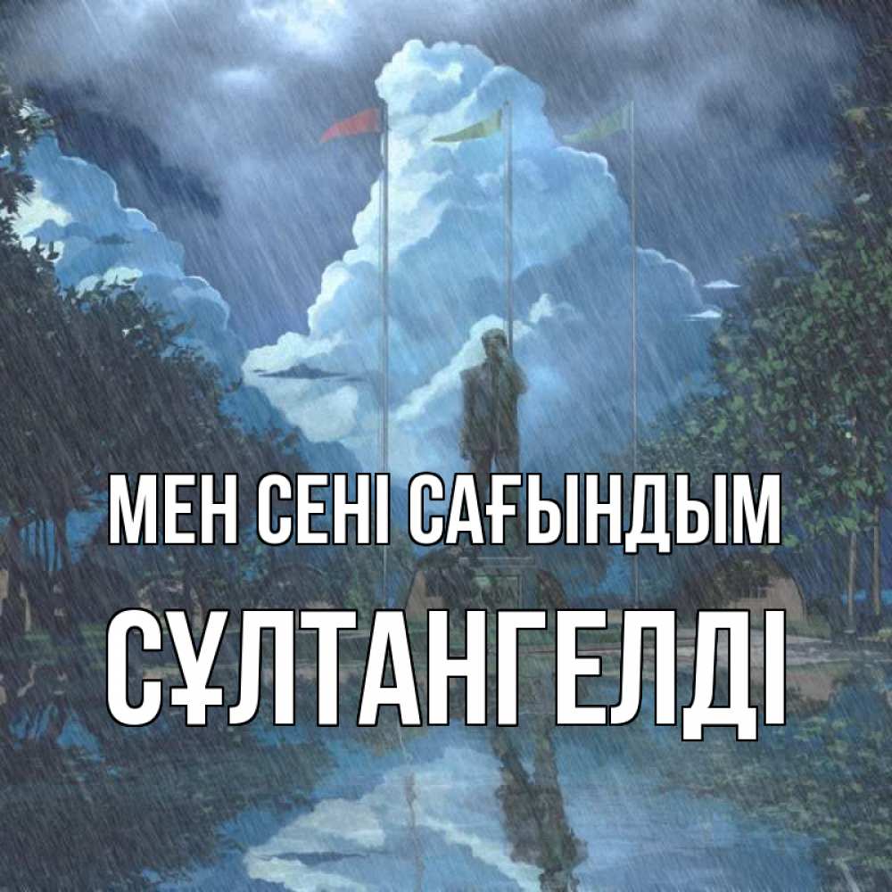 Күн сайын ашық хат с именем, СҰЛТАНГЕЛДІ Мен сені сағындым печалька Онлайн тегін жүктеп алу тілектері бар керемет карта 
