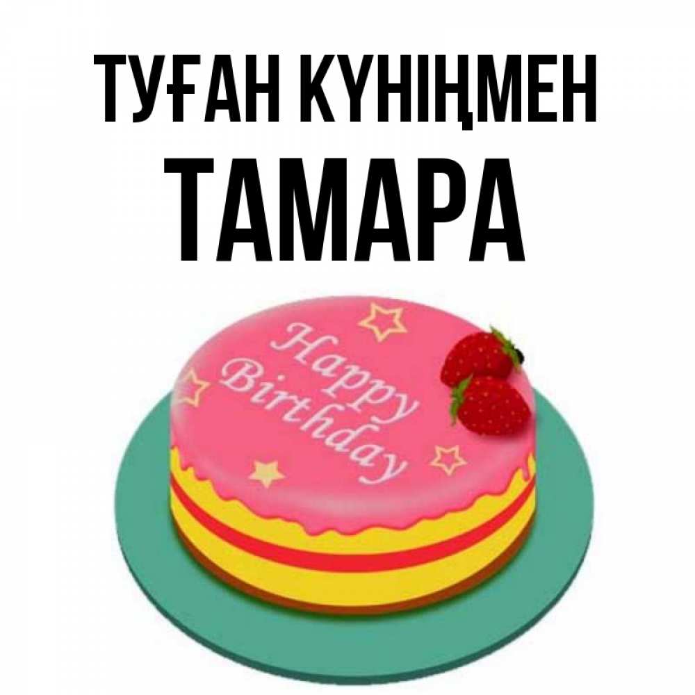 Күн сайын ашық хат с именем, ТАМАРА Туған күніңмен торт, клубника, днюха Онлайн тегін жүктеп алу тілектері бар керемет карта 