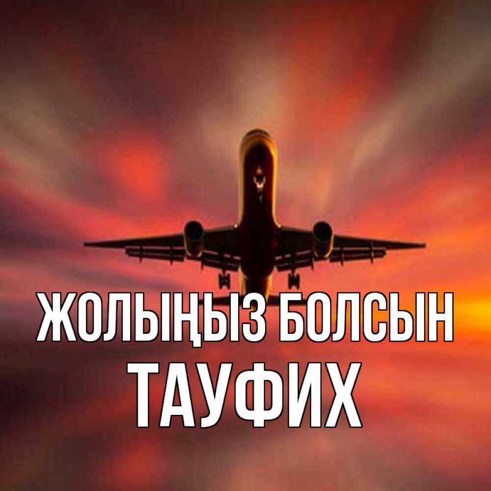 Күн сайын ашық хат с именем, ТАУФИХ Жолыңыз болсын самолет набирает высоту Онлайн тегін жүктеп алу тілектері бар керемет карта 