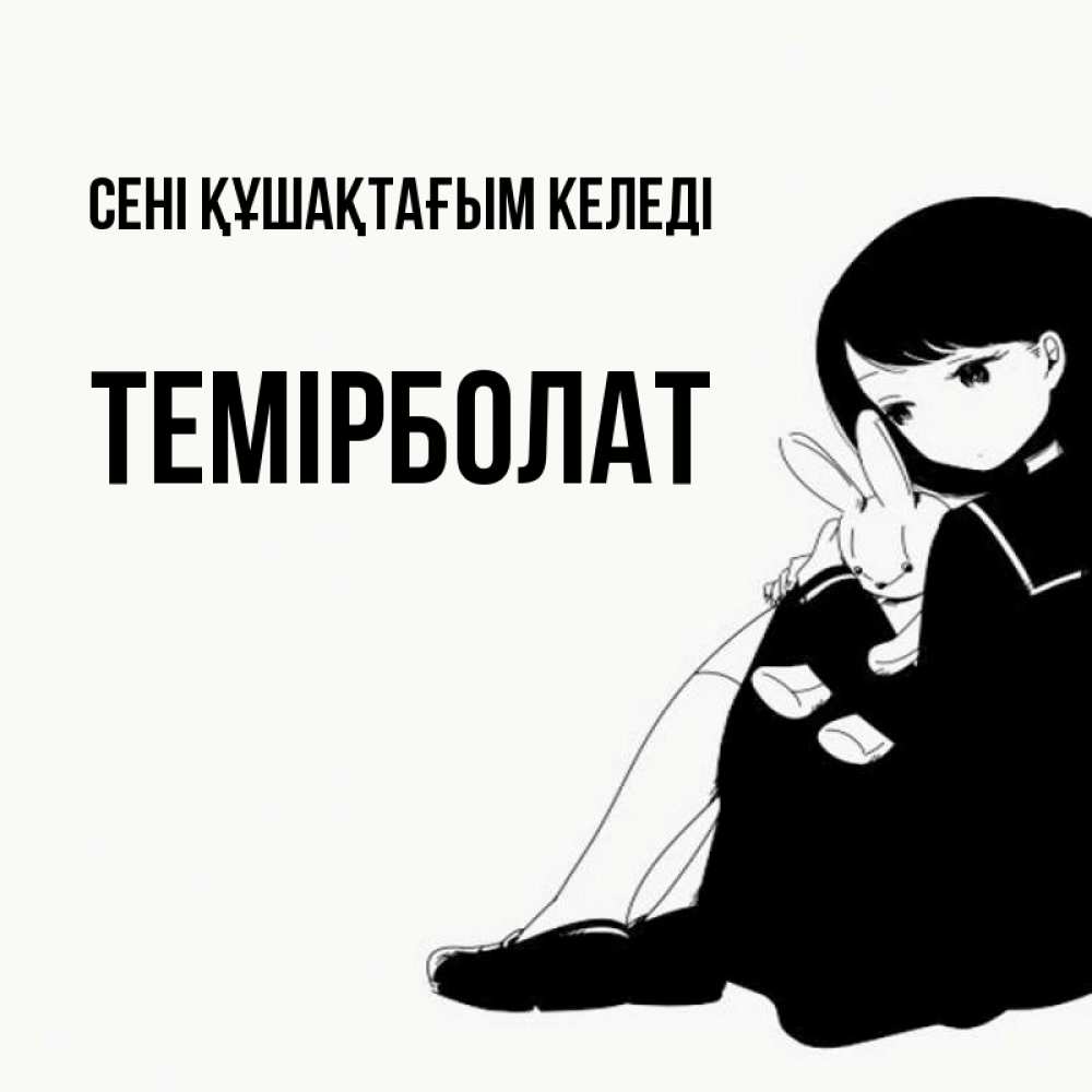 Күн сайын ашық хат с именем, ТЕМІРБОЛАТ сені құшақтағым келеді чернобелая картнка Онлайн тегін жүктеп алу тілектері бар керемет карта 