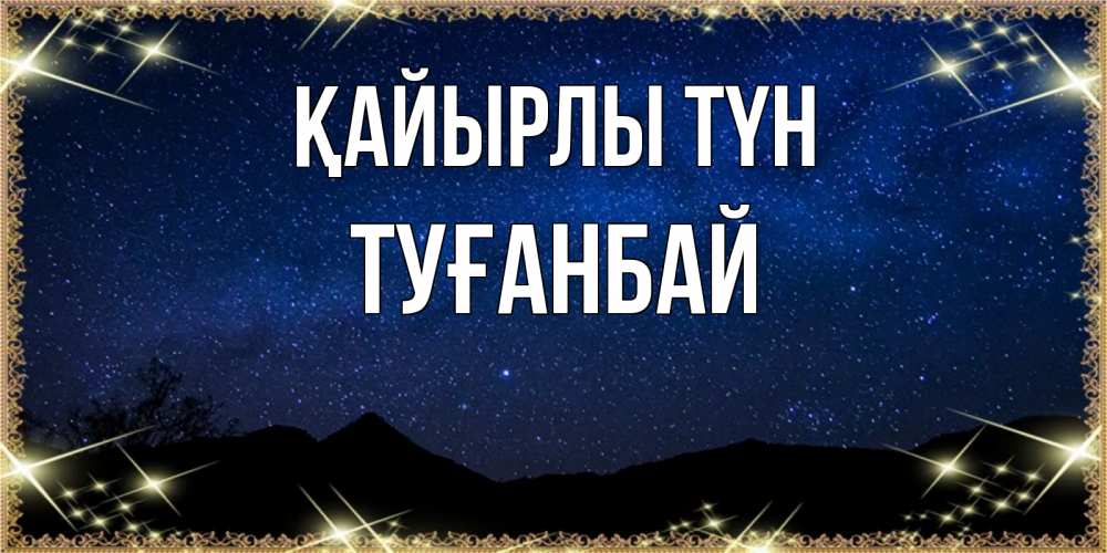 Күн сайын ашық хат с именем, ТУҒАНБАЙ Қайырлы түн млечный путь Онлайн тегін жүктеп алу тілектері бар керемет карта 