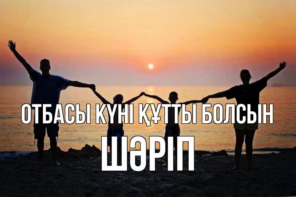 Күн сайын ашық хат с именем, ШӘРІП отбасы күні құтты болсын мама, папа, дети, дочка,сын, море, пляж, закат Онлайн тегін жүктеп алу тілектері бар керемет карта 