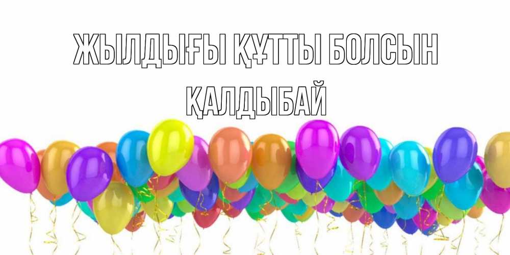 Күн сайын ашық хат с именем, Қалдыбай Жылдығы құтты болсын шары на день рождения всех цветов радуги Онлайн тегін жүктеп алу тілектері бар керемет карта 